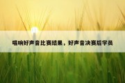 唱响好声音比赛结果，好声音决赛后学员