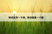 知识比作一个球，知识就象一个圆