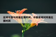 足球中国与阿曼比赛时间，中国足球对阿曼比赛时间