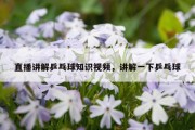 直播讲解乒乓球知识视频，讲解一下乒乓球
