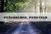炉石传说湖南比赛时间，炉石传说今天比赛