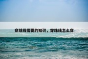 穿球线需要的知识，穿珠线怎么穿