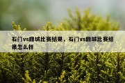 石门vs鼎城比赛结果，石门vs鼎城比赛结果怎么样