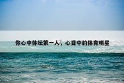 你心中体坛第一人，心目中的体育明星