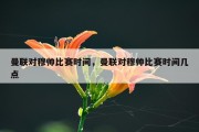 曼联对穆帅比赛时间，曼联对穆帅比赛时间几点
