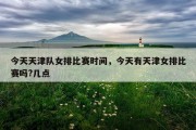 今天天津队女排比赛时间，今天有天津女排比赛吗?几点