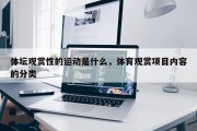 体坛观赏性的运动是什么，体育观赏项目内容的分类
