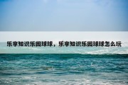 乐享知识乐园球球，乐享知识乐园球球怎么玩