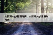火箭湖人g3比赛时间，火箭湖人g3比赛时间表