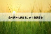 南斗战神比赛结果，南斗最强是谁