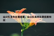 山口队龙舟比赛结果，山口队龙舟比赛结果如何