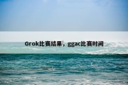 Grok比赛结果，ggac比赛时间