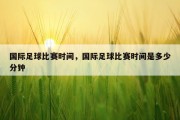 国际足球比赛时间，国际足球比赛时间是多少分钟