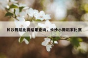 长沙舞蹈比赛结果查询，长沙小舞蹈家比赛
