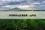 钟意解说ag比赛结果，qg钟意