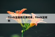 fiba女篮最新比赛结果，fiba女篮规则
