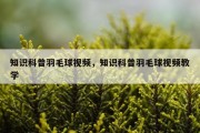 知识科普羽毛球视频，知识科普羽毛球视频教学
