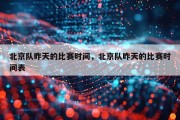 北京队昨天的比赛时间，北京队昨天的比赛时间表