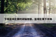 下场篮球比赛时间轴排版，篮球比赛下半场