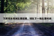 下周球员预测比赛结果，球队下一场比赛时间