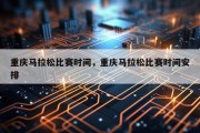 重庆马拉松比赛时间，重庆马拉松比赛时间安排
