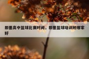 即墨高中篮球比赛时间，即墨篮球培训班哪家好