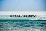 uu比赛结果，uuu9赛事中心