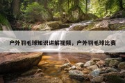 户外羽毛球知识讲解视频，户外羽毛球比赛