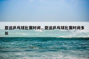 亚运乒乓球比赛时间，亚运乒乓球比赛时间多长