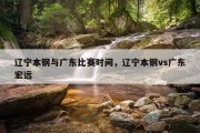 辽宁本钢与广东比赛时间，辽宁本钢vs广东宏远