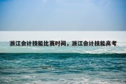浙江会计技能比赛时间，浙江会计技能高考