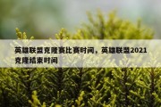 英雄联盟克隆赛比赛时间，英雄联盟2021克隆结束时间