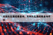 大安队比赛结果查询，大安队比赛结果查询平台