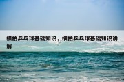 横拍乒乓球基础知识，横拍乒乓球基础知识讲解