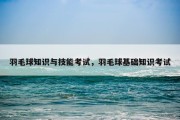 羽毛球知识与技能考试，羽毛球基础知识考试