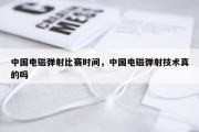 中国电磁弹射比赛时间，中国电磁弹射技术真的吗