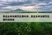 奥运女单孙颖莎比赛时间，奥运女单孙颖莎比赛时间安排
