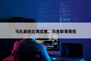 马队最新比赛结果，马竞联赛赛程
