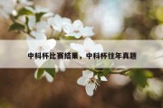 中科杯比赛结果，中科杯往年真题