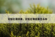 花魁比赛结果，花魁比赛结果怎么样