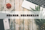 派德比赛结果，派德比赛结果怎么样