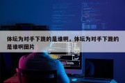 体坛为对手下跪的是谁啊，体坛为对手下跪的是谁啊图片