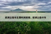 欧洲公路车比赛时间安排，欧洲公路卡车
