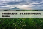 东翰最新比赛结果，东翰足疗养生会所北京路好世界店