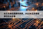 水立方体坛盛典时间表，2022水立方场馆举行什么比赛