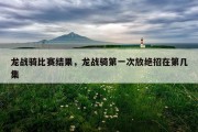 龙战骑比赛结果，龙战骑第一次放绝招在第几集
