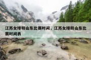 江苏女排和山东比赛时间，江苏女排和山东比赛时间表