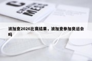 波加查2026比赛结果，波加查参加奥运会吗