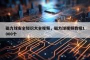磁力球安全知识大全视频，磁力球视频教程1000个