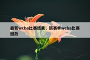 最新wcba比赛结果，新赛季wcba比赛回放